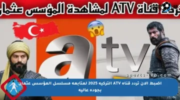 اضبط الآن تردد قناة ATV التركية 2025 لمتابعة مسلسل المؤسس عثمان بجودة عالية